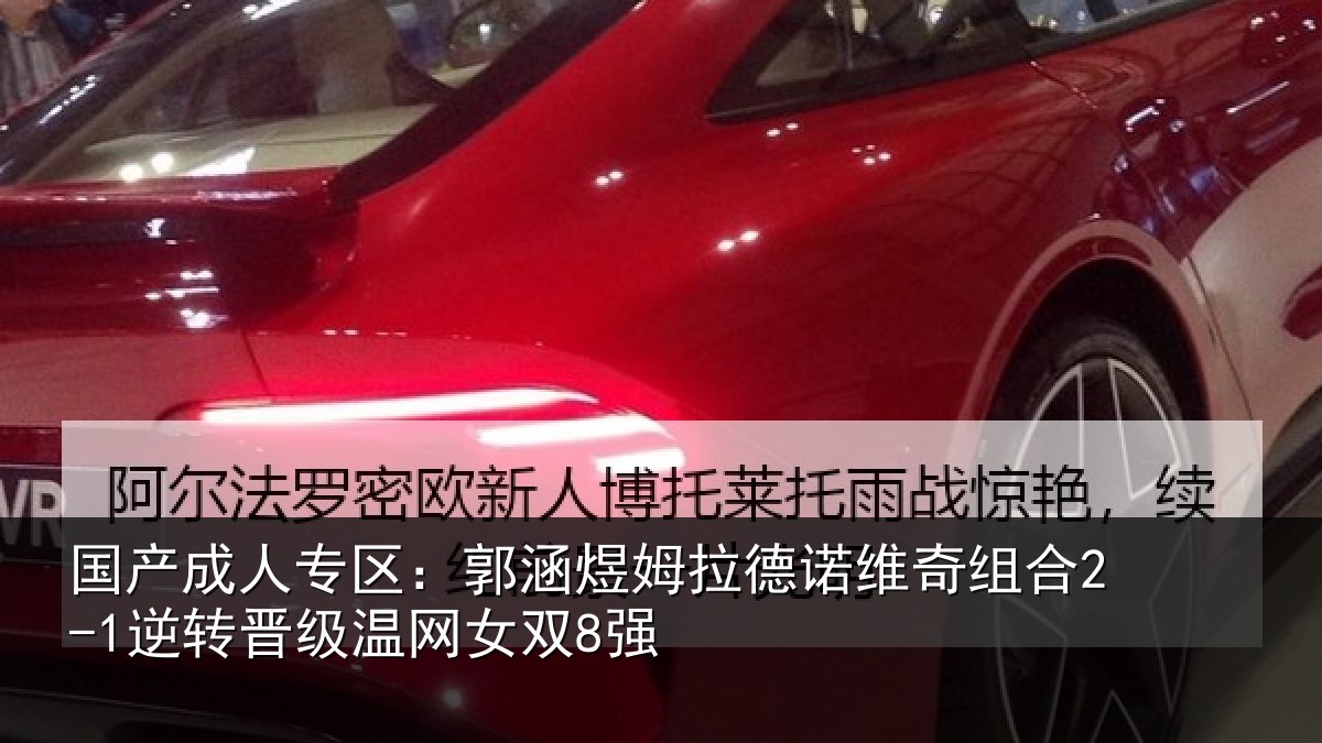 国产成人专区：郭涵相关情况合2-1逆转晋级温网女双8强