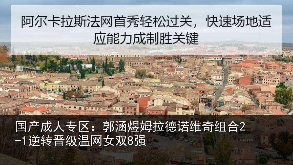 国产成人专区：郭涵煜姆拉德诺维奇组合2-1逆转晋级温网女双8强