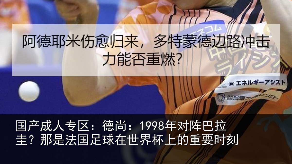 国产成人专区：德尚相关情况法国相关情况重要时刻