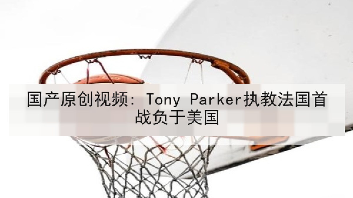 国产原创视频: Tony Parker执教法国首战负于美国 国产原创视频: Tony Parker执教法国首战负于美国