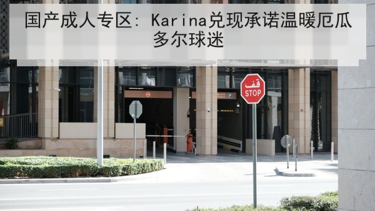 国产成人专区: Karina兑现承诺温暖厄瓜多尔球迷 国产成人专区: Karina兑现承诺温暖厄瓜多尔球迷