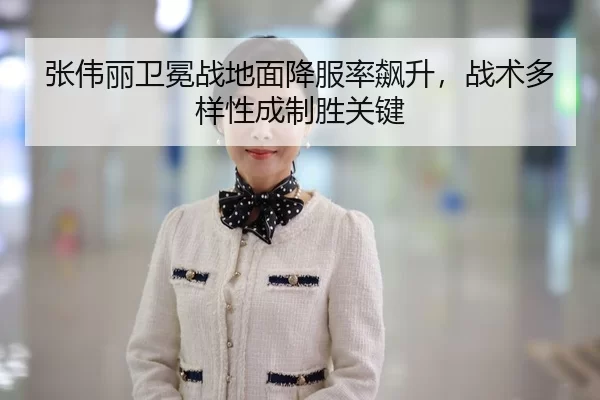 张伟丽卫冕战地面降服率飙升，战术多样性成制胜关键