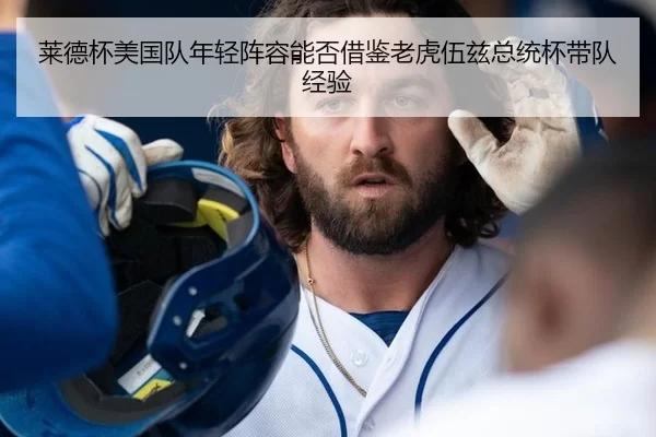 莱德杯美国队年轻阵容能否借鉴老虎伍兹总统杯带队经验