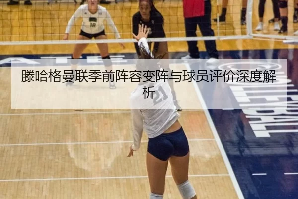 滕哈格曼联季前阵容变阵与球员评价深度解析
