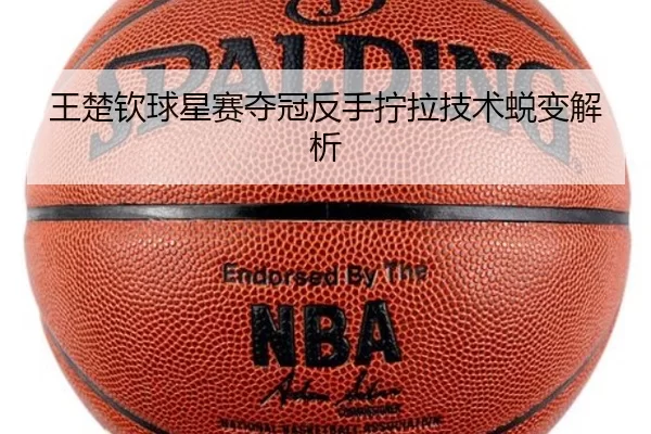 王楚钦球星赛夺冠反手拧拉技术蜕变解析