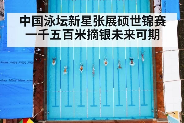 中国泳坛新星张展硕世锦赛一千五百米摘银未来可期