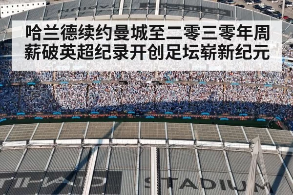哈兰德续约曼城至二零三零年周薪破英超纪录开创足坛崭新纪元