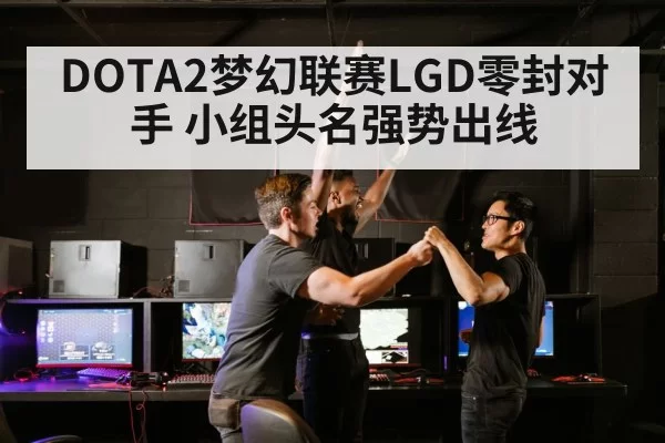 DOTA2梦幻联赛LGD零封对手 小组头名强势出线