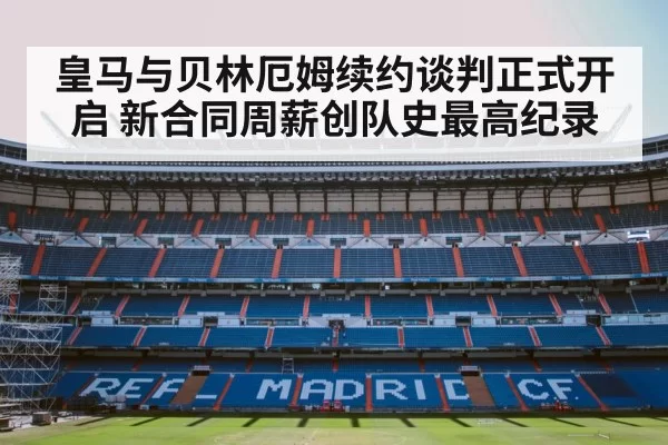 皇马与贝林厄姆续约谈判正式开启 新合同周薪创队史最高纪录