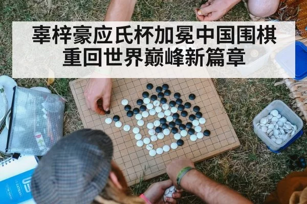 辜梓豪应氏杯加冕中国围棋重回世界巅峰新篇章