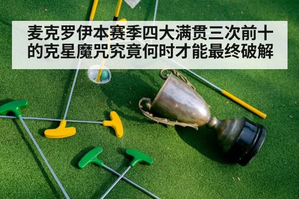 麦克罗伊本赛季四大满贯三次前十的克星魔咒究竟何时才能最终破解