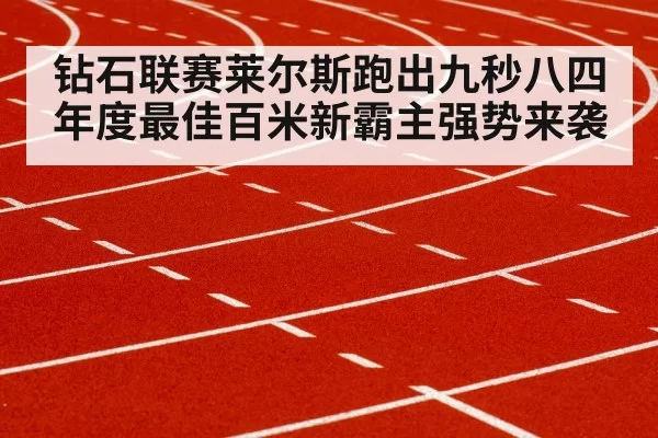 钻石联赛莱尔斯跑出九秒八四年度最佳百米新霸主强势来袭