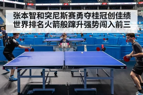 张本智和突尼斯赛勇夺桂冠创佳绩 世界排名火箭般蹿升强势闯入前三