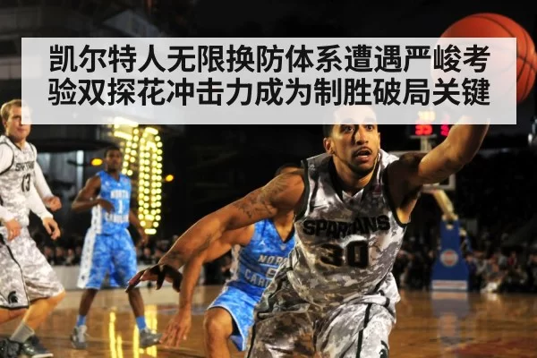 凯尔特人无限换防体系遭遇严峻考验双探花冲击力成为制胜破局关键