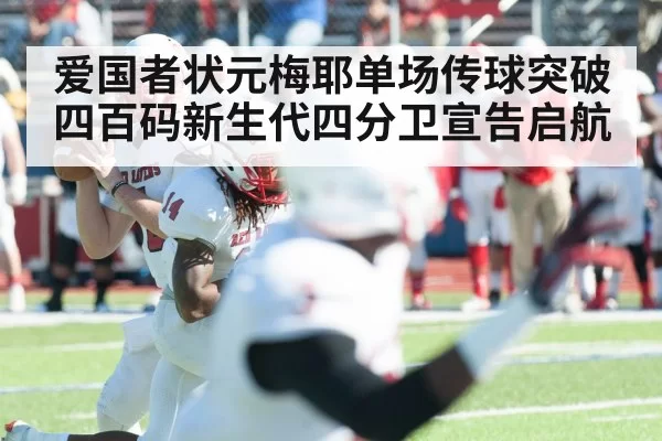 爱国者状元梅耶单场传球突破四百码新生代四分卫宣告启航